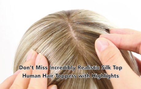 Don't Miss Incredibly Realistic Silk Top Human Hair Toppers with Highlights