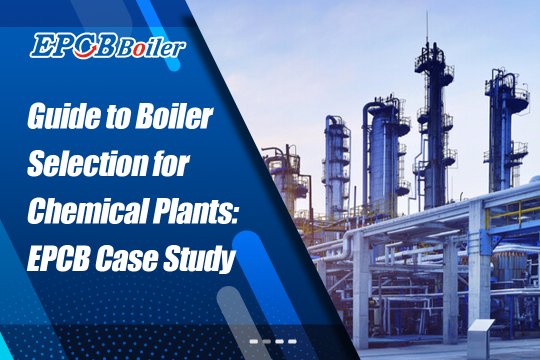 Guide to Boiler Selection for Chemical Plants: How to Improve Production Efficiency